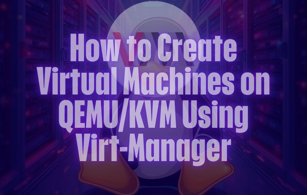 How to Create Virtual Machines on QEMU/KVM Using Virt-Manager